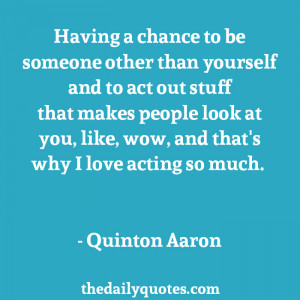 ... you, like, wow, and that's why I love acting so much. - Quinton Aaron