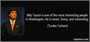 ... in Washington. He is smart, funny, and interesting. - Tucker Carlson