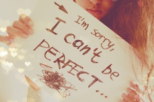 im sorry i can't be perfect