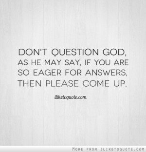 Don't question God, as he may say, if you are so eager for answers ...