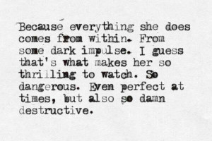 Because everything she does comes from within. From some dark impulse ...