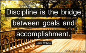 Discipline is the bridge between goals and accomplishment.”