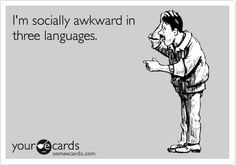 socially awkward in three languages. More