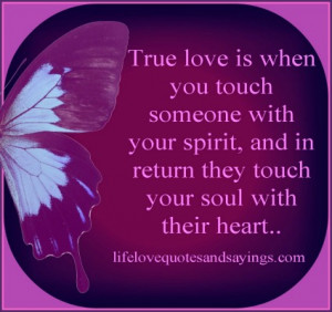 True love is when you touch someone with your spirit, and in return ...