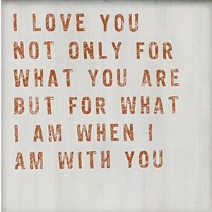 love you not only for what you are but for what i am when i am with ...