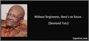 Without forgiveness, there's no future. - Desmond Tutu