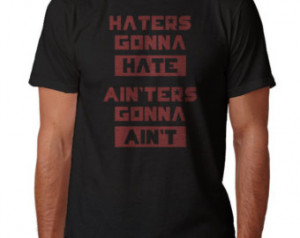 ... shirt - haters gon na hate ain'ters gonna ain't- funny movie quote