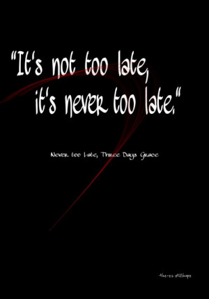 Never too Late - Three Days Grace. This song makes me cry every time I ...