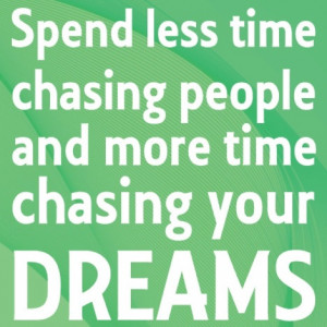 Chase your dreams, not people
