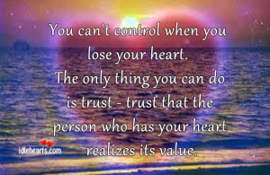 ... trust – trust that the person who has your heart realizes its value