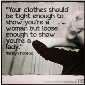 Your clothes should be tight enough to show you are a woman but loose