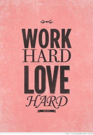 Work hard love hard play hard