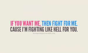 ... you want me, than fight for me. Cause i’m fighting like hell for you