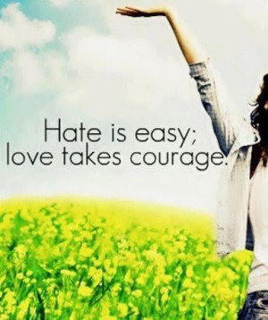 Hate is easy;love takes courage. Courage Quote