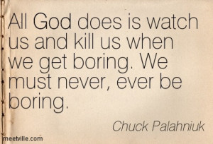 All God does is watch us and kill us when we get boring. We must never ...