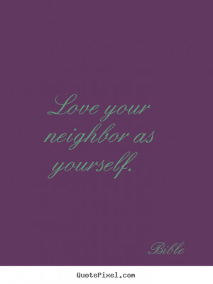 Quotes about love - Love your neighbor as yourself.