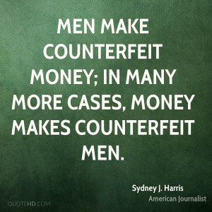 ... counterfeit money; in many more cases, money makes counterfeit men