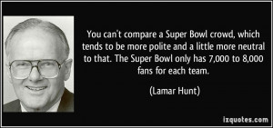 You can't compare a Super Bowl crowd, which tends to be more polite ...