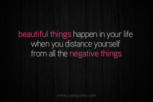... in your life when you distance yourself from all the negative things