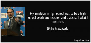 My ambition in high school was to be a high school coach and teacher ...