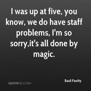 was up at five, you know, we do have staff problems, I'm so sorry,it ...