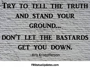 ... Tell The Truth And Stand Your Ground, Don’t Let The Bastards Get You