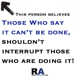 those who say it can't be done shouldn't interrupt those who are doing ...