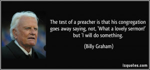 The test of a preacher is that his congregation goes away saying, not ...