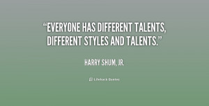 Everyone has different talents, different styles and talents.”