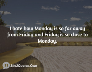 hate how Monday is so far away from Friday and Friday is so close to ...