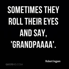 Sometimes they roll their eyes and say, 'Grandpaaaa'. - Robert Ingpen
