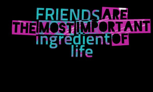 Quotes Picture: friends are the most important ingredient of life