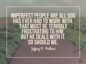 Jeffrey R Holland Imperfect People is all God has ever had to work ...