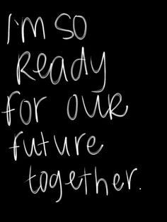 dear sweetheart i am so ready for our future and all that it holds now ...