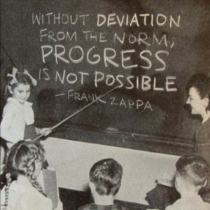 Without deviation from the norm, progress is not possible