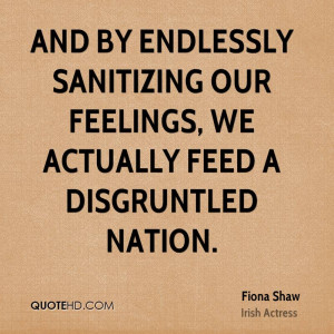 ... sanitizing our feelings, we actually feed a disgruntled nation