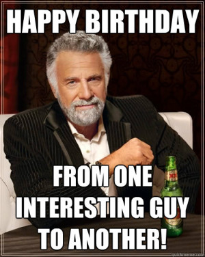 ... one interesting guy to another - The Most Interesting Man In The World