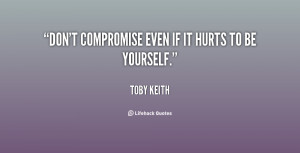 Don't compromise even if it hurts to be yourself.