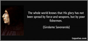 The whole world knows that His glory has not been spread by force and ...
