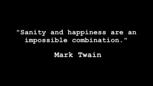 Sanity and happiness are an impossible combination.” – Mark Twain ...