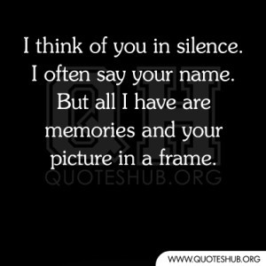 think of you in silence. I often say your name. But all i have are ...