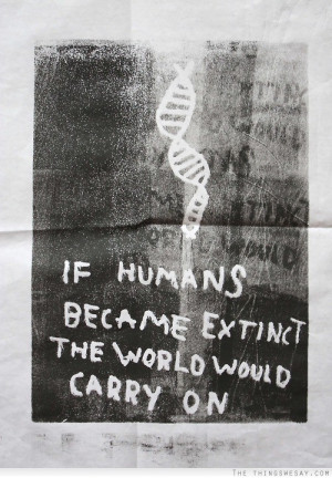If humans became extinct the world would carry on