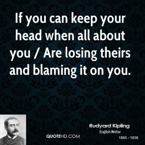 If you can keep your head when all about you / Are losing theirs and ...