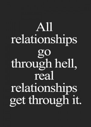 All relationships go through hell, real relationships get through it.