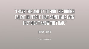 have this ability to find this hidden talent in people that ...