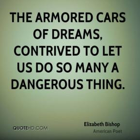 Elizabeth Bishop - The armored cars of dreams, contrived to let us do ...