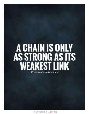 chain is only as strong as its weakest link Picture Quote #1
