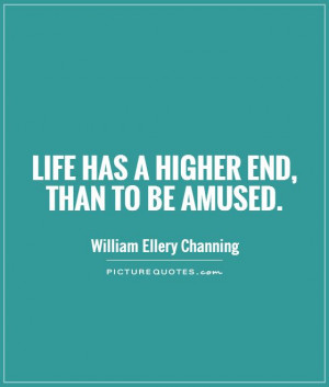 Life has a higher end than to be amused Picture Quote 1
