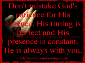 Don't mistake God's patience for His absence. His timing is perfect ...