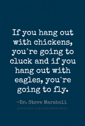 ... you hang out with chickens, you're going to cluck and if you hang out